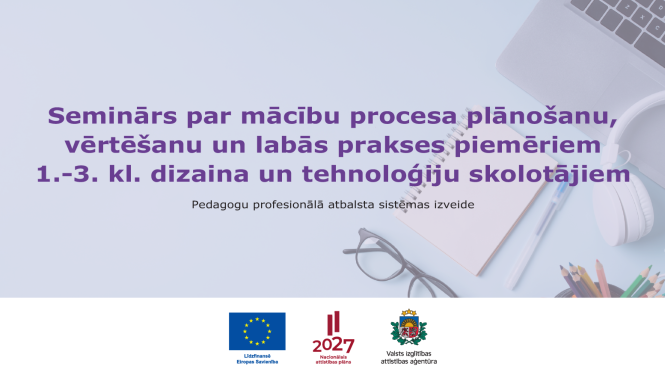 Seminārs par mācību procesa plānošanu, vērtēšanu un labās prakses piemēriem 1.-3. kl. dizaina un tehnoloģiju skolotājiem