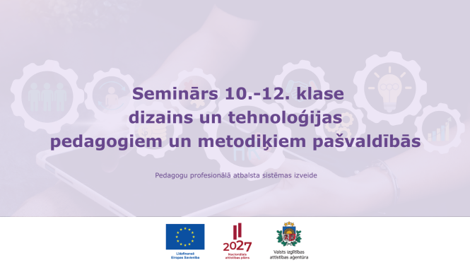 Tiešsaistes seminārs 10.-12. klase dizains un tehnoloģijas pedagogiem un metodiķiem pašvaldībās_vizuālis