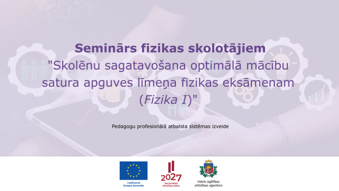 Tiešsaistes seminārs fizikas skolotājiem "Skolēnu sagatavošana optimālā mācību satura apguves līmeņa fizikas eksāmenam (Fizika I)"